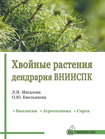Хвойные растения дендрария ВНИИСПК (биология, агротехника, сорта): справочник, 2018
